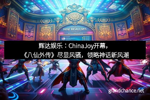 辉达娱乐：ChinaJoy开幕，《八仙外传》尽显风骚，领略神话新风潮